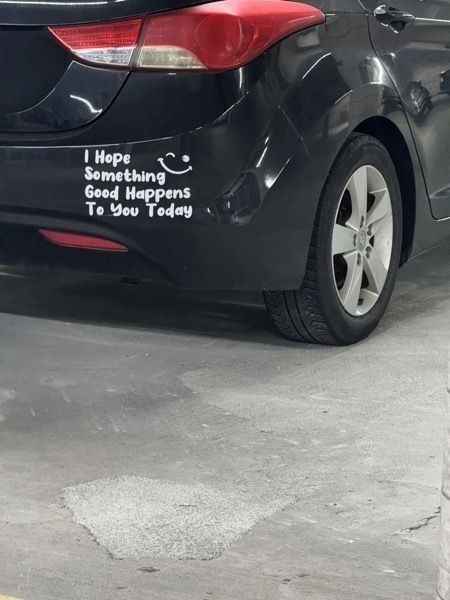 bumper sticker on car: I hope something good happens to you today