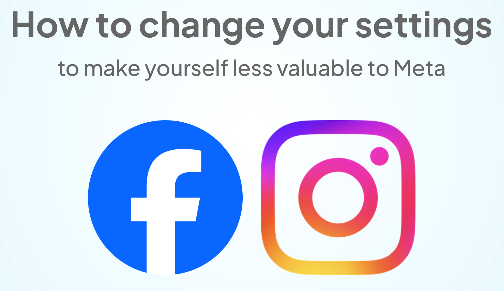 Graphic with the text ‘How to change your settings to make yourself less valuable to Meta’ in bold and regular font. Below the text are the Facebook logo (a white ‘f’ on a blue circle) and the Instagram logo (a gradient square with a circular camera icon in the center), representing Meta-owned platforms.