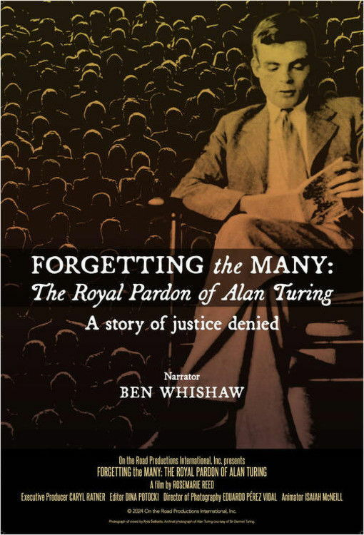 A film poster features a sepia-toned image of a man in a suit sitting with his legs crossed, looking down thoughtfully, with rows of empty theatre seats in the background. The text on the poster reads:  &10;&10;FORGETTING the MANY: The Royal Pardon of Alan Turing  &10;A story of justice denied  &10;&10;Narrator: Ben Whishaw  &10;&10;At the bottom, production credits list:  &10;On the Road Productions International, Inc. presents Forgetting the Many: The Royal Pardon of Alan Turing, a film by Rosemarie Reed, with Executive Producer Caryl Ratner, Editor Dina Potocki, Director of Photography Eduardo Pérez Vidal, and Animator Isaiah McNeill.