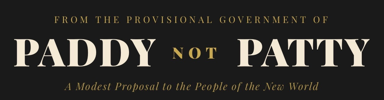Text on a dark background reads, "FROM THE PROVISIONAL GOVERNMENT OF PADDY NOT PATTY. A Modest Proposal to the People of the New World." The words "PADDY" and "PATTY" are bold and prominent.