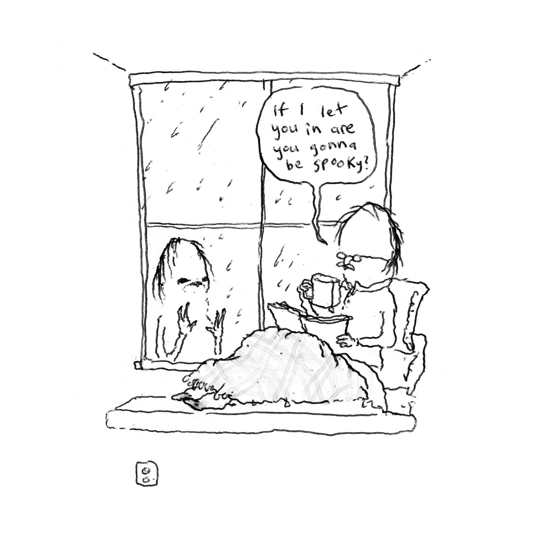 Black-and-white ink cartoon of a rainy night seen through a window with four panes. Rain streaks slant across the glass. Outside, a pale, ghostly figure with long hair and a sad, frowning face presses both hands against the glass. Inside, a person with messy hair sits on the windowsill wrapped in a lumpy plaid blanket, holding a steaming mug to their face and resting a bowl on the sill beside them. The person looks calmly unbothered by the ghost. A speech bubble above the person reads "If I let you in are you gonna be spooky?" A small electrical outlet with two round holes is drawn in the lower left corner, below the window.