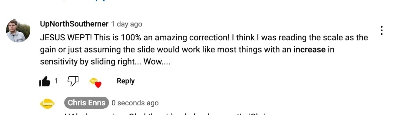 Screenshot of a YouTube comment reading: JESUS WEPT! This is 100% an amazing correction! I think I was reading the scale as the gain or just assuming the slide would work like most things with an increase in sensitivity by sliding right... Wow...