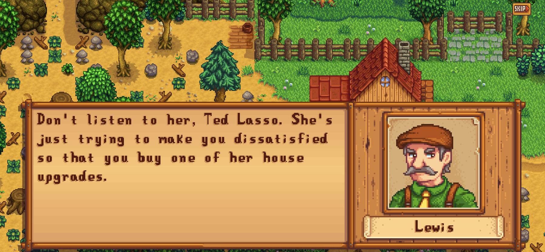 Screenshot of Stardew valley for iOS with the caption “Don't listen to her, Ted Lasso. She's just trying to make you dissatisfied so that you buy one of her house upgrades.&10;Lewis”