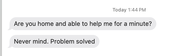 A screenshot of text messages reading “Are you home and able to help me for a minute?” followed shortly after by “Never mind. Problem solved”