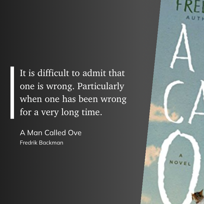 It is difficult to admit that one is wrong. Particularly when one has been wrong for a very long time. - quote from A Man Called Ove by Fredrik Backman