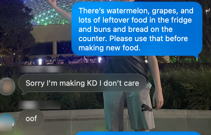 Parent: There’s watermelon, grapes, and lots of leftover food in the fridge and buns and bread on the counter. Please use that before making new food. Kid 1: Sorry I’m making KD I don’t careKid 2: oof