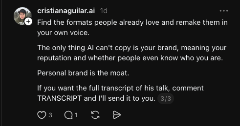 Find the formats people already love and remake them in your own voice.&10;The only thing AI can't copy is your brand, meaning your reputation and whether people even know who you are.&10;Personal brand is the moat.&10;If you want the full transcript of his talk, comment TRANSCRIPT and I'll send it to you.