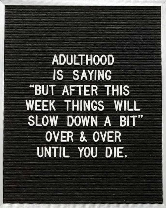 Signboard: ADULTHOOD IS SAYING "BUT AFTER THIS WEEK THINGS WILL SLOW DOWN A BIT" OVER & OVER UNTIL YOU DIE.