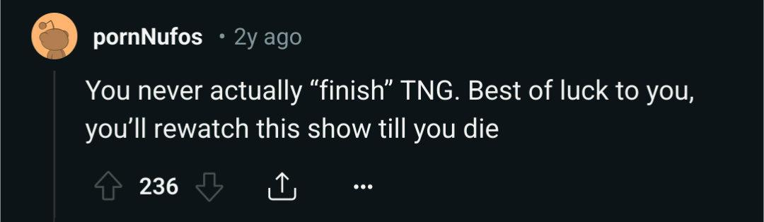 A screenshot of a reddit comment saying, "You never actually “finish” TNG. Best of luck to you, you’ll rewatch this show till you die"