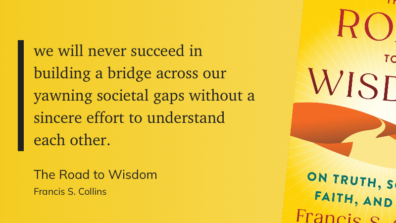 A quote from the book, The Road to Wisdom by Francis Collins. 