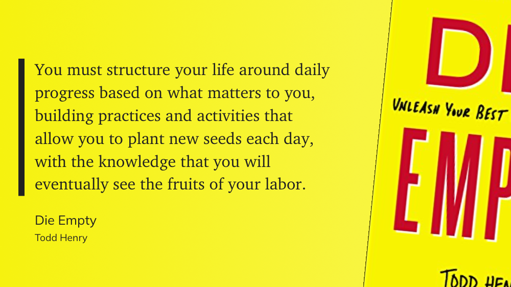 Quote from Die Empty: This quote emphasizes the power of our daily actions—how small, consistent improvements compound over time to shape meaningful results.