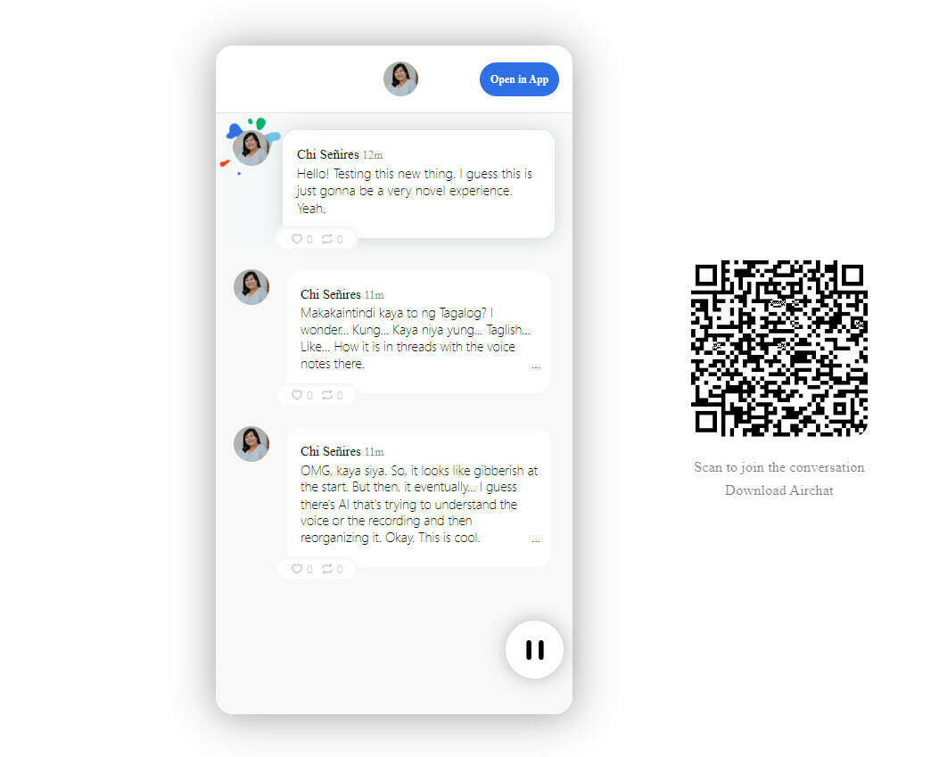 Screenshot of what the preview looks like from an AirChat link when opened in the browser. In the middle of the screen is a transcript of Chi’s 3 recorded voice messages wrapped around a mobile frame, and on the right of the voice messages wrapper is a QR to scan to download AirChat. The avatar showing Chi’s profile picture in the first message recording has a bunch of blobs bursting behind it, which is a visual cue that that’s the voice memo currently playing. Her full voice memo is: 1, “Hello! Testing this new thing. I guess this is just gonna be a very novel experience. Yeah.” 2, “Makakaintindi kaya to ng Tagalog? I wonder… Kung… Kaya niya yung… Taglish… Like…  How it is in Threads with the voice notes there.” 3, “OMG, kaya siya. So, it looks like gibberish at the start. But then, it eventually… I guess there’s Al that’s trying to understand the voice or the recording and then reorganizing it. Okay. This is cool.