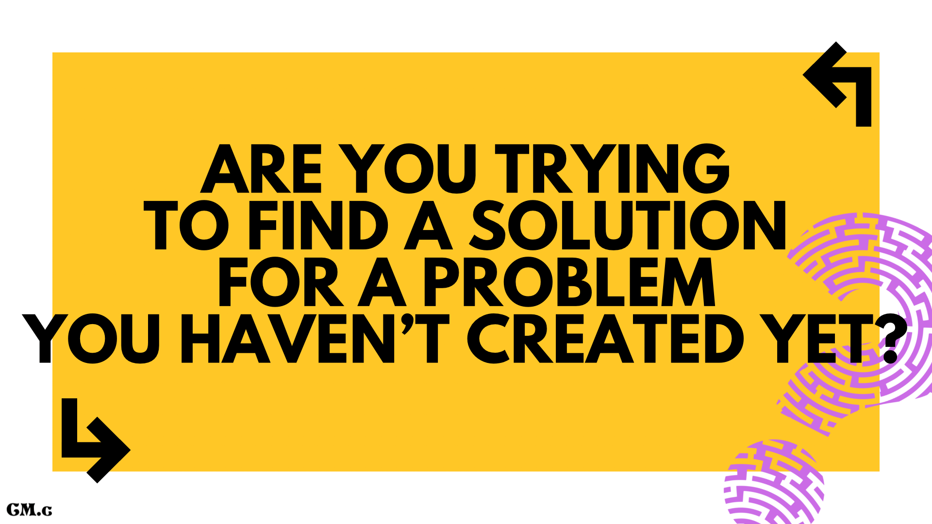 Are you trying to find a solution for a problem you haven’t created yet? graphic