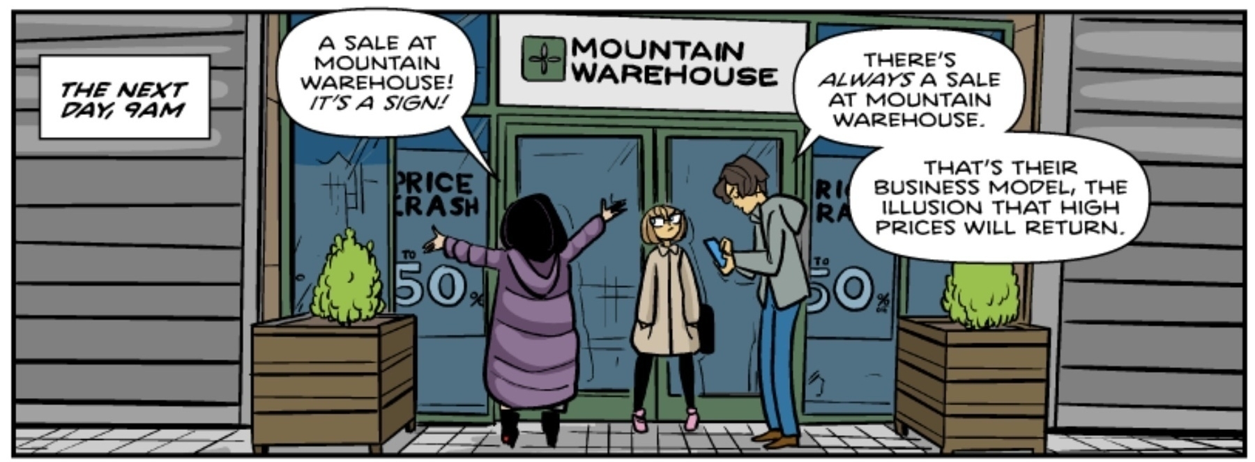 Webcomic panel showing three people are standing outside a "Mountain Warehouse" store, discussing a sale sign in the window.&10;&10;Main dialogue for this post is “that’s their business model, the illusion that high prices will return”