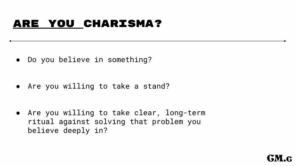 are you charisma? list of 3 bullet points: do you believe in something? are you willing to take a stand? are you willing to take clear, long term ritual against solving that problem you believe deeply in?