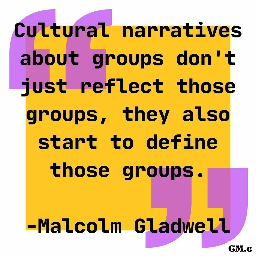 a graphic of the Malcolm Gladwell quote: Cultural narratives about groups don't just reflect those groups, they also start to define those groups.