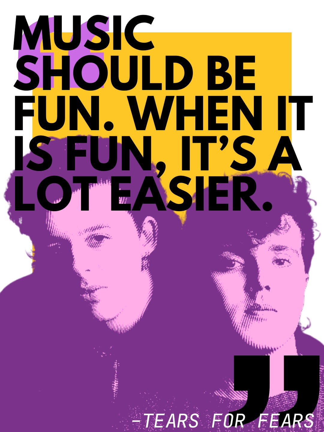 a stylized picture of Tears for Fears with the quote Music should be fun. When it is fun, it's a lot easier.