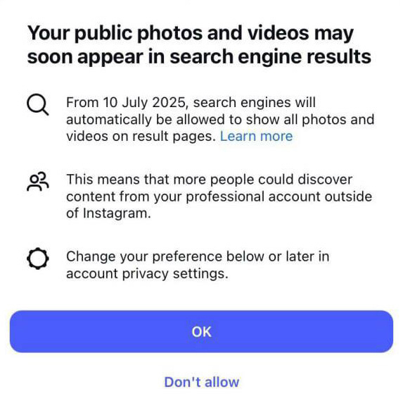 Instagram pop up announcement that basically says Public photos and videos may appear in search engine results starting July 10, 2025, with options to change privacy settings.