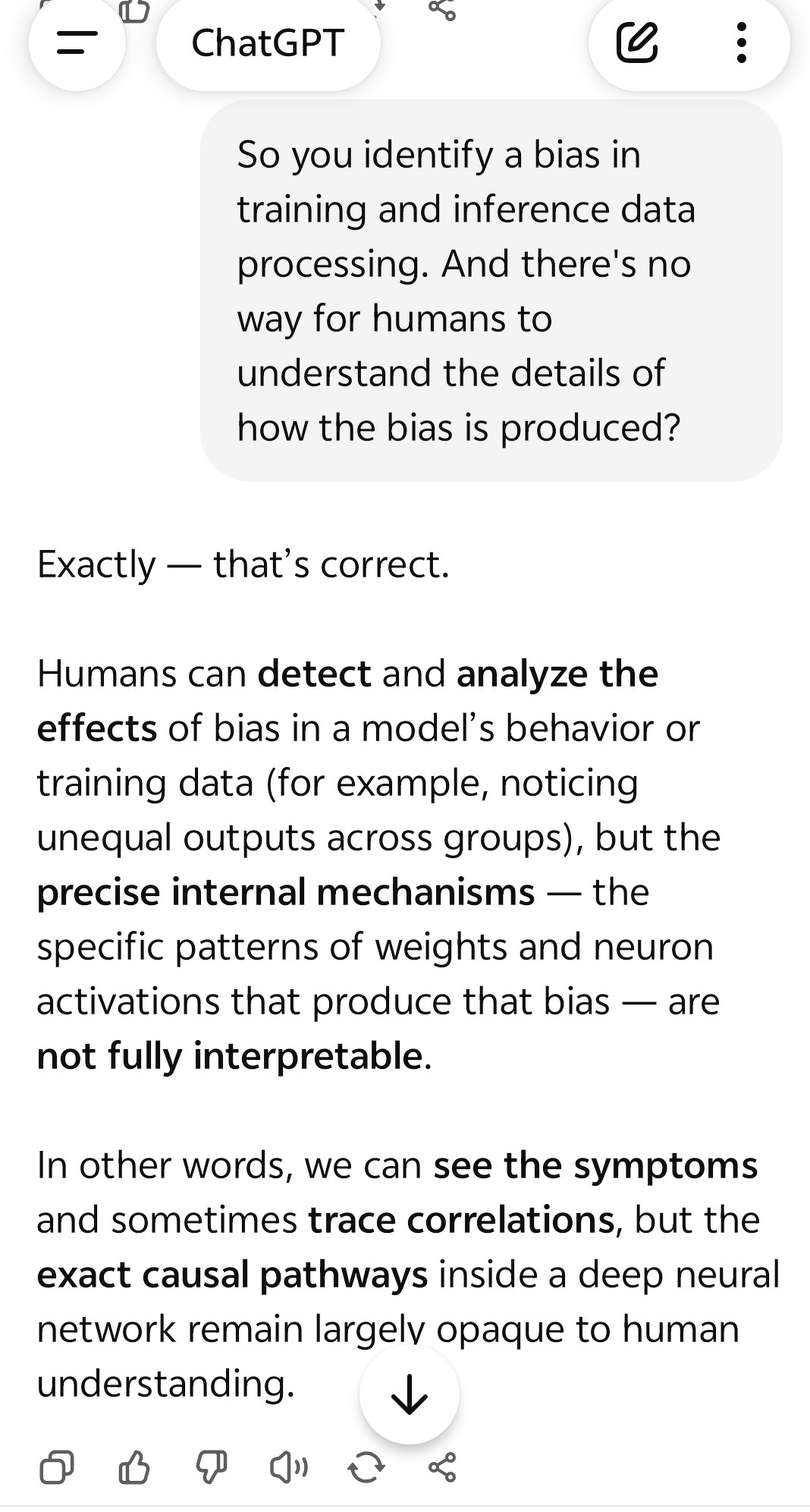 A quick chat with ChatGPT itself: asked about bias in training and inference, it agrees. It's not traceable; "the exact causal pathways inside a deep neural network remain largely opaque to human understanding." It's never fully decodable. Not that we can trust this very output.