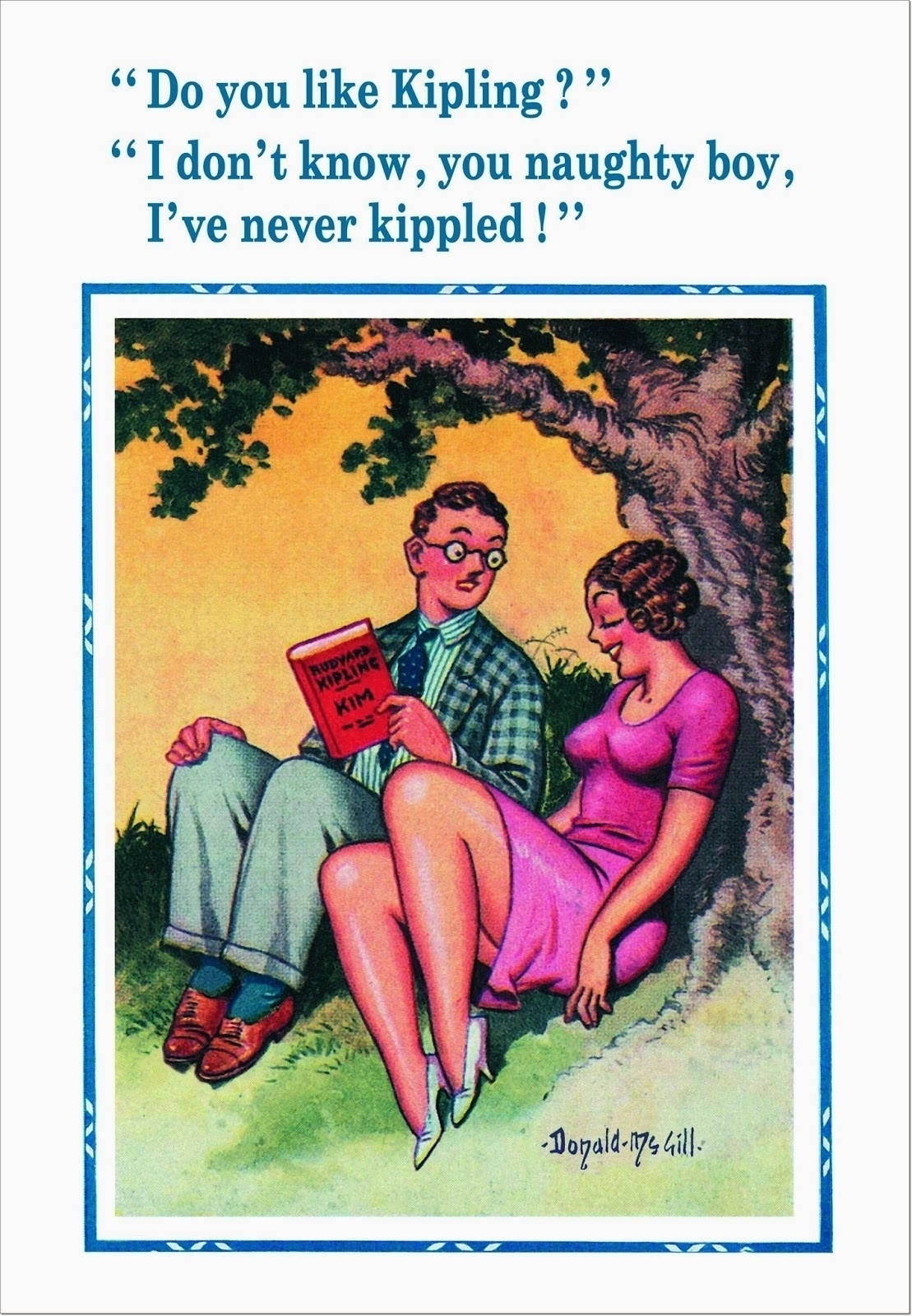 Seaside postcard. Nerdy bloke and attractive woman sitting under a tree - possibly think Penny and Leonard. The bloke looks up from his book. He says, Do you like Kipling? She says, I don't know I've never kippled.