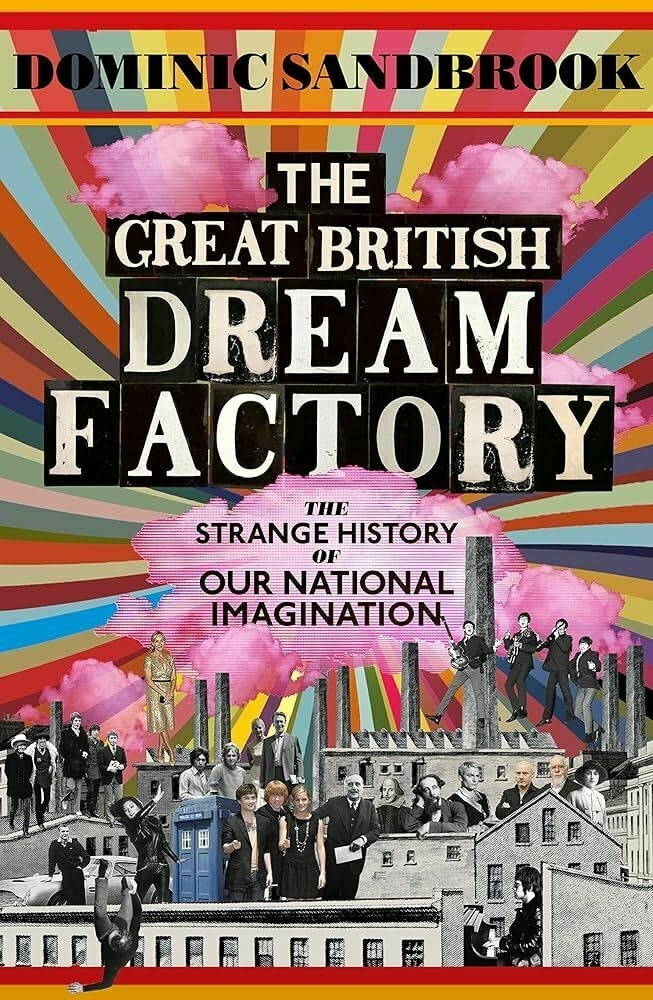 A colorful collage features a variety of British cultural elements and figures, centered around the title The Great British Dream Factory: The Strange History of Our National Imagination by Dominic Sandbrook.