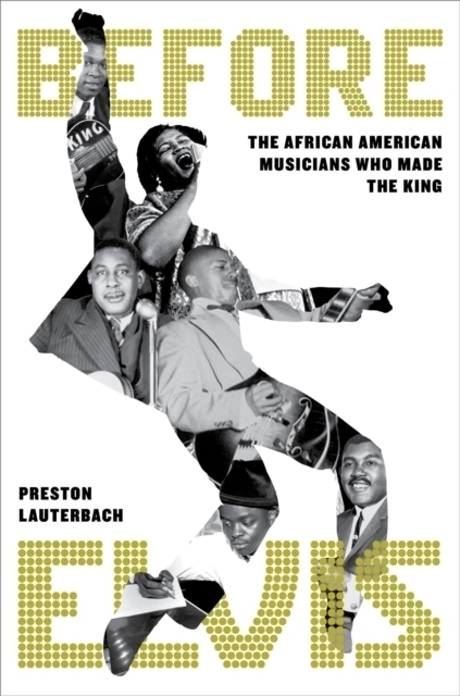 A collage of African American musicians forms the shape of a person in motion, accompanied by the title Before Elvis: The African American Musicians Who Made The King by Preston Lauterbach.