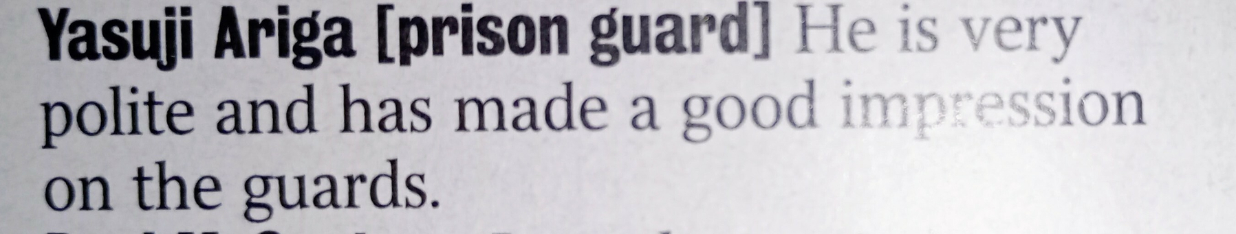Yasuji Ariga [prison guard] He is very&10;&10;polite and has made a good impression on the guards.