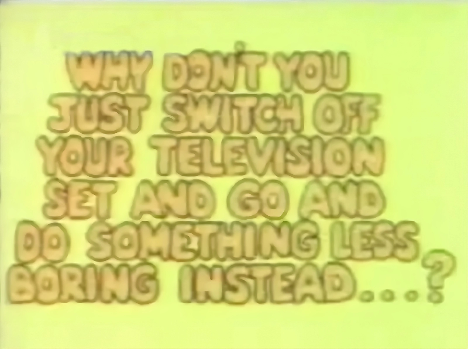 Orange text on yellow background: 'Why don't you just switch off your television set and go and do something less boring instead...?' 