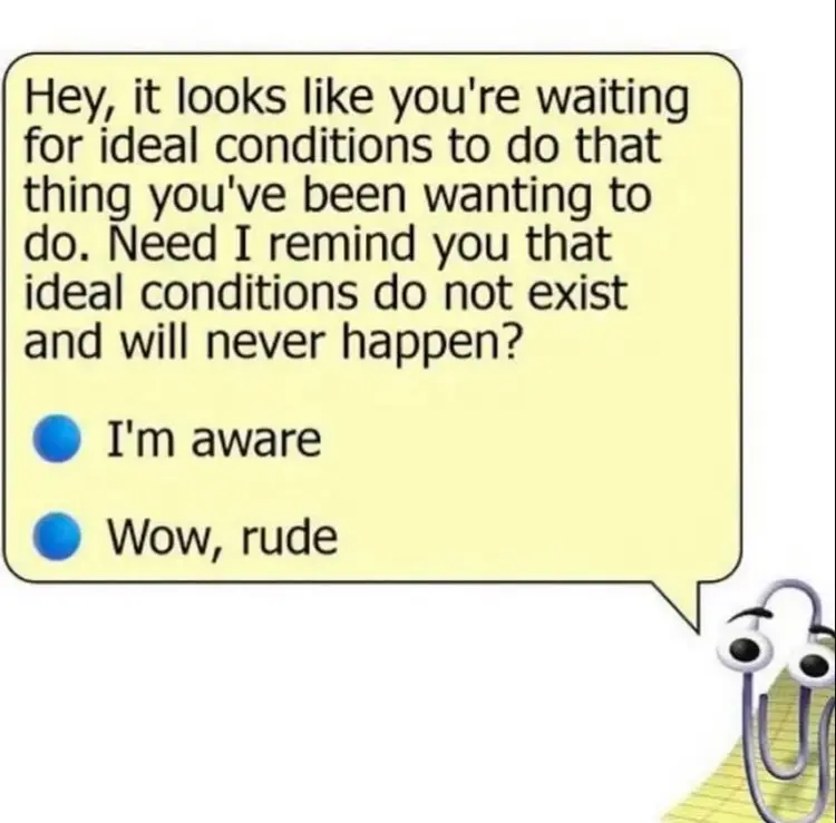 Auto-generated description: A cartoon paperclip character humorously questions if someone is waiting for ideal conditions that don't exist, offering sarcastic responses I'm aware and Wow, rude.