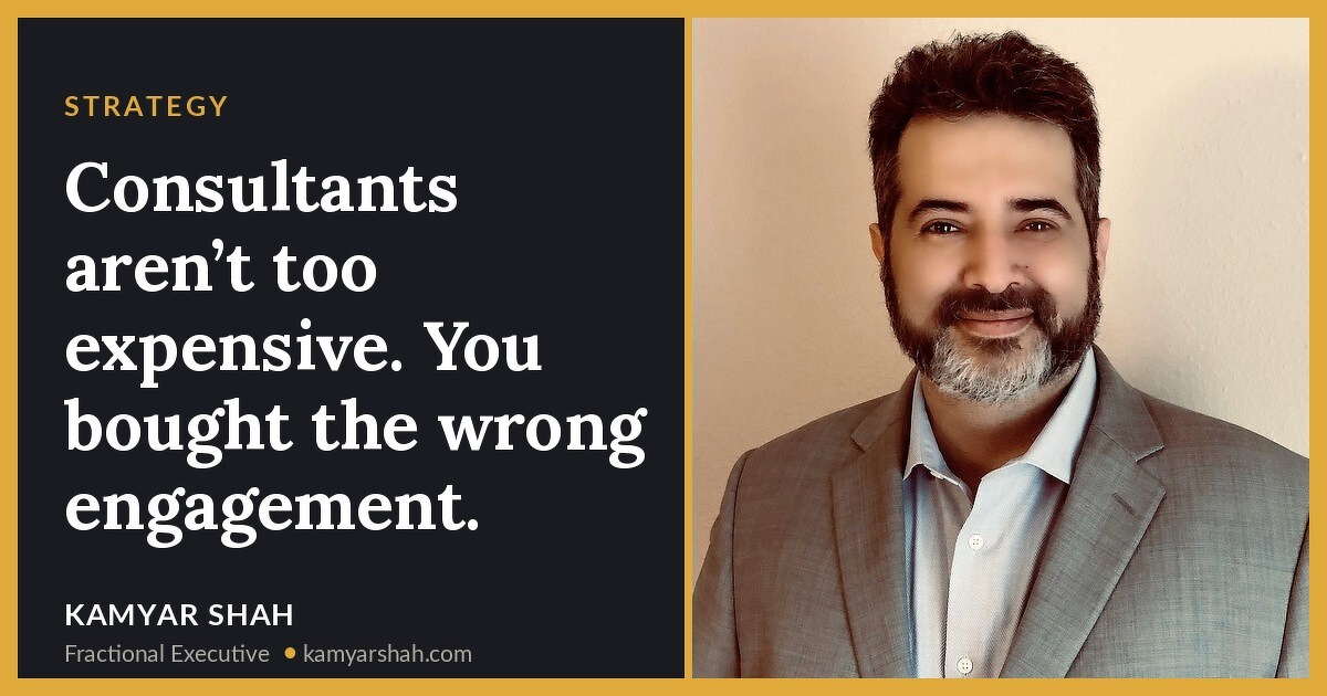 Consultants aren’t too expensive. You bought the wrong engagement.