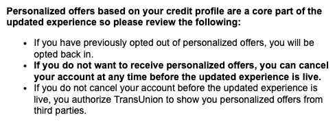 The text reads: “Personalized offers based on your credit profile are a core part of the updated experience so please review the following:&10;If you have previously opted out of personalized offers, you will be opted back in.&10;If you do not want to receive personalized offers, you can cancel your account at any time before the updated experience is live.&10;If you do not cancel your account before the updated experience is live, you authorize TransUnion to show you personalized offers from third parties.