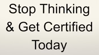 Stop Thinking & Get Certified Today