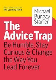 Auto-generated description: Cover of the book The Advice Trap by Michael Bungay Stanier, featuring the text Be Humble, Stay Curious & Change the Way You Lead Forever.