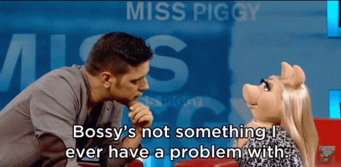 Miss Piggy saying, “Bossy’s not something I ever have a problem with.