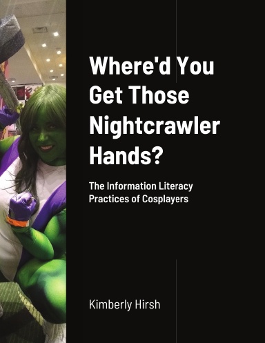 A book cover reading "Where'd You get Those Nightcrawler Hands? The Information Literacy Practices of Cosplayers." The author is Kimberly Hirsh. The cover includes a photograph of a cosplayer dressed as She-Hulk flexing her biceps.