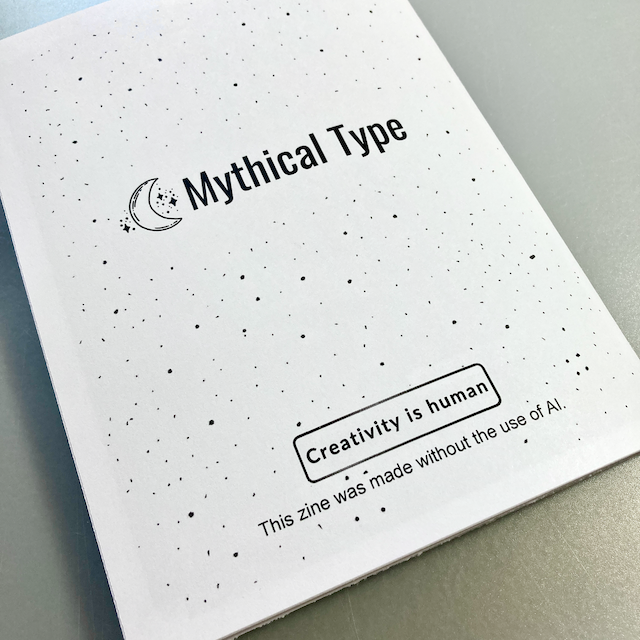 The back cover of a zine includes a starry background, a moon and stars logo, and Mythical Type in a large font. Near the bottom of the page, text says Creativity is human. This zine was made without the use of AI.