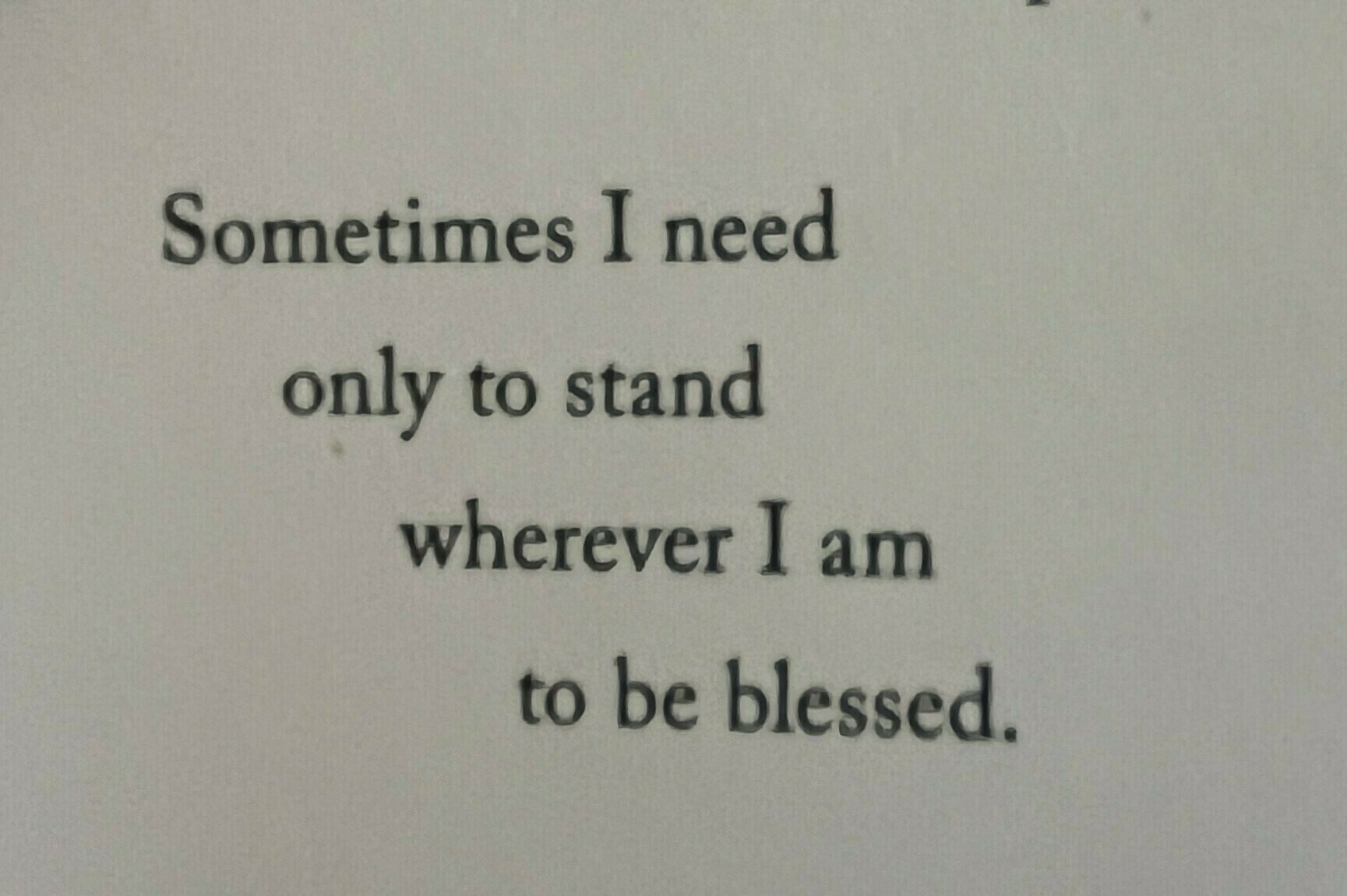 Photo of text from a poem: Sometimes I need only to stand wherever I am to be blessed