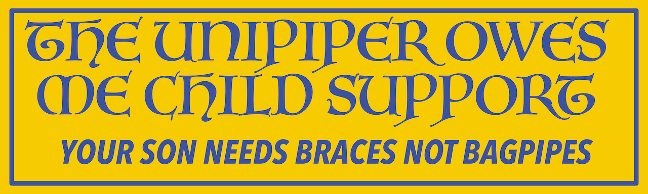 A yellow bumpersticker with blue text saying THE UNIPIPER OWES ME CHILD SUPPORT followed by YOUR SON NEEDS BRACES NOT BAGPIPES.