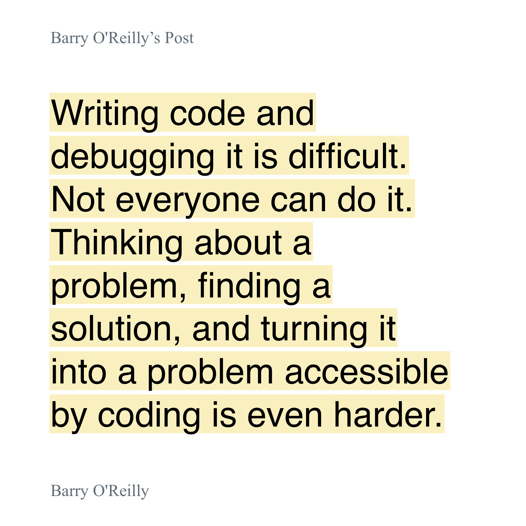 Quote from Barry O’Reilly: “Writing code and debugging it is difficult. Not everyone can do it. Thinking about a problem, finding a solution, and turning it into a problem accessible by coding is even harder.”