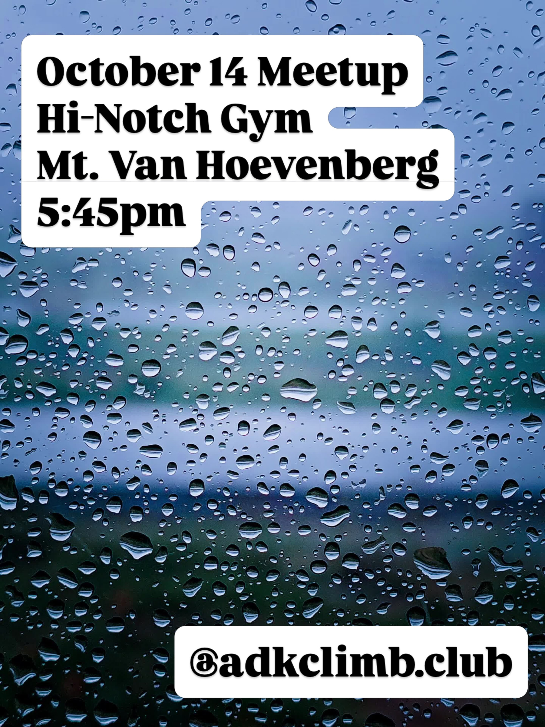 Raindrops scatter across a window against a blurred outdoor scene October 14 Meetup Hi-Notch Gym Mt. Van Hoevenberg 5:45pm @adkclimb.club