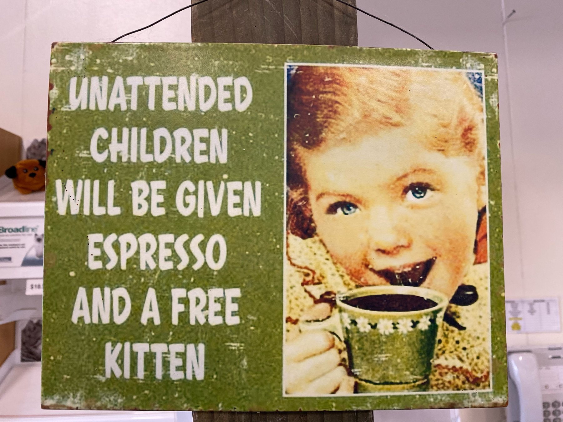 Unattended children will ve given espresso and a free kitten. 
