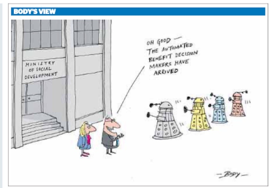 Cartoon shows Daleks entering the Ministry of Social Development, while the minister rubs his hands and says Oh good, the automated benefit decision makers have arrived. 