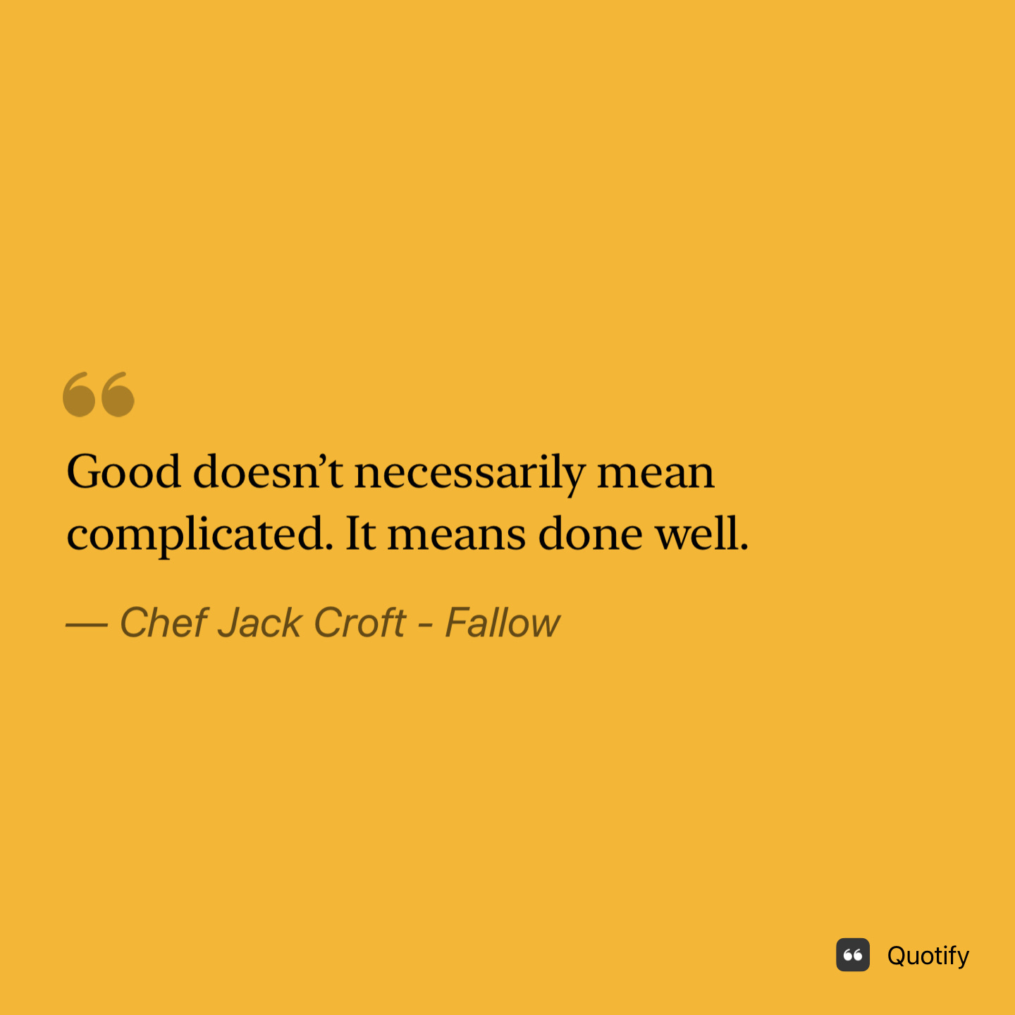 "Good doesn’t necessarily mean complicated. It means done well."&10;&10;— Chef Jack Croft - Fallow