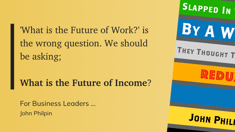 What is the Future of Work?’ is the wrong question. We should be asking; What is the Future of Income