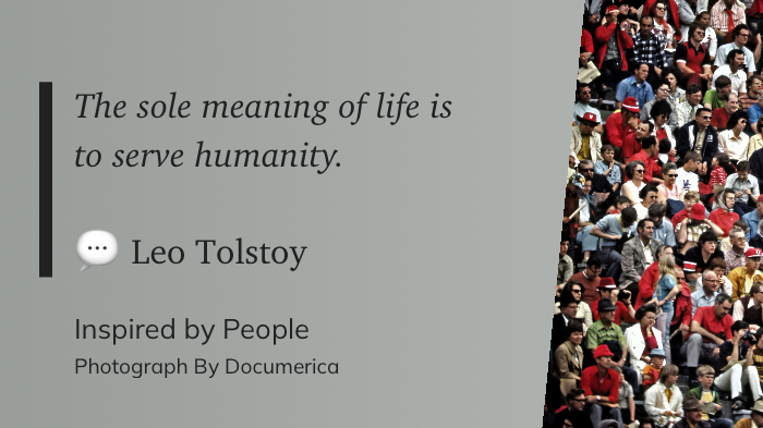 The sole meaning of life is to serve humanity. ~ Leo Tolstoy