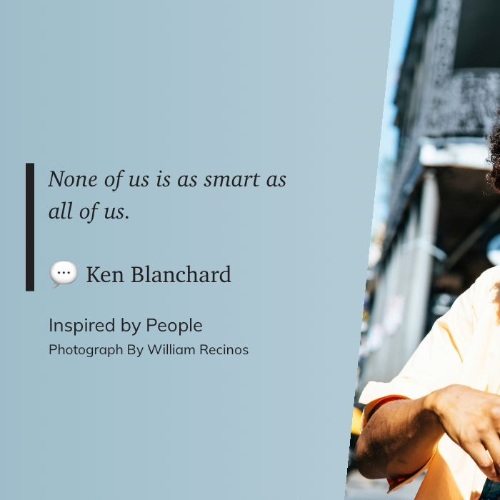 None of us is as smart as all of us.~ Ken Blanchard