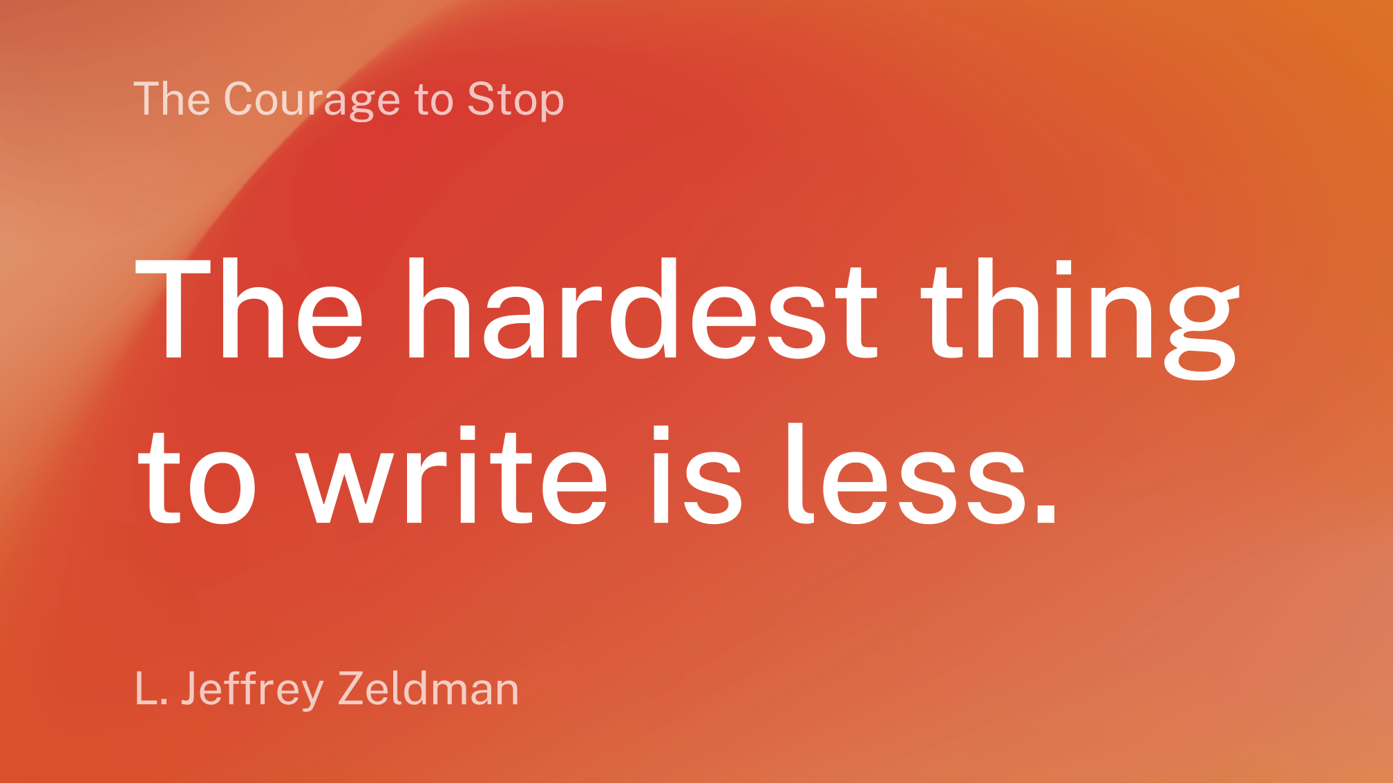 A quote by L. Jeffrey Zeldman on a warm gradient background reads, The hardest thing to write is less.