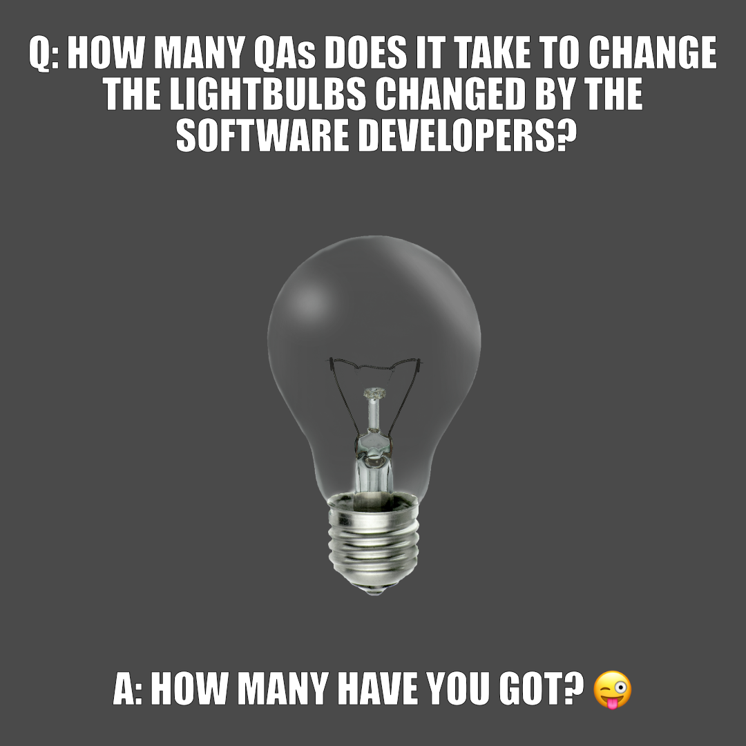 A meme with a grey background and a lightbulb in the centre that's not illuminated. The text reads: Q: How many QAs does it take to change the lightbulbs changed by the software developers? A: How many have you got?