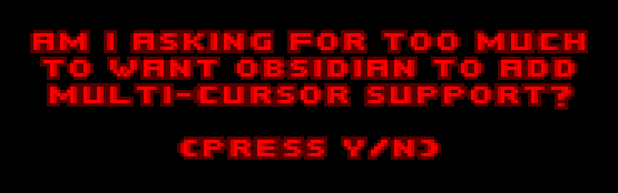 Text in Doom-like pixelated font. Message: Am I asking for too much to want obsidian to add multi-cursor support? (Press Y/N)