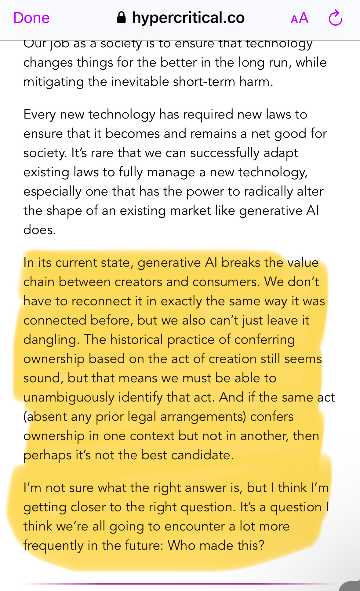 Text from linked article: “In its current state, generative Al breaks the value chain between creators and consumers. We don't have to reconnect it in exactly the same way it was connected before, but we also can't just leave it dangling. The historical practice of conferring ownership based on the act of creation still seems sound, but that means we must be able to unambiguously identify that act. And if the same act (absent any prior legal arrangements) conters ownership in one context but not in another, then perhaps it's not the best candidate.&10;I'm not sure what the right answer is, but I think I'm getting closer to the right question. It's a question I think we're all going to encounter a lot more frequently in the future: Who made this?”